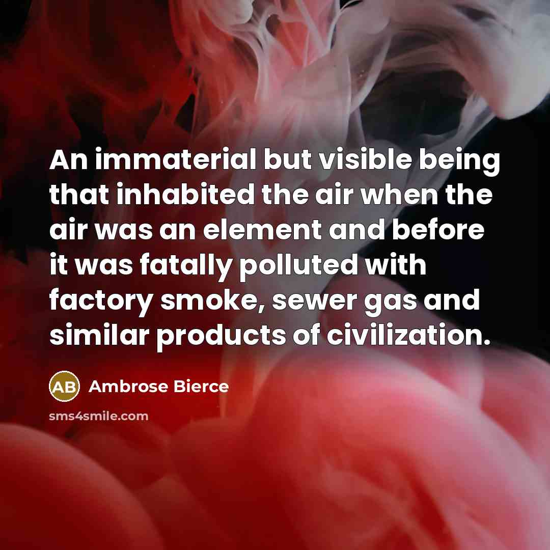 “An immaterial but visible being that inhabited the air when the air was an element and before it was fatally polluted with factory smoke, sewer gas and similar products of civilization.” quote by Ambrose Bierce