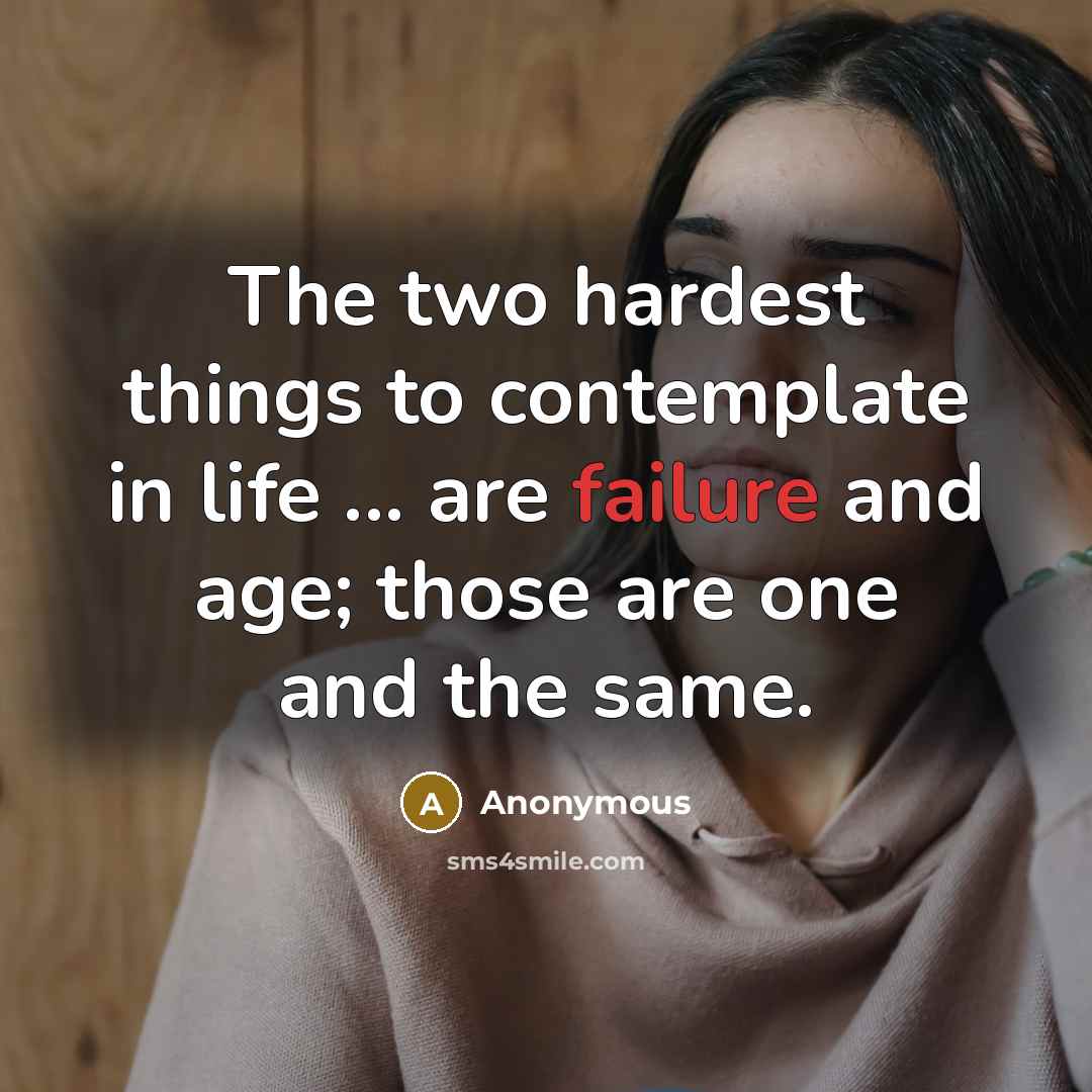 “The two hardest things to contemplate in life ... are failure and age; those are one and the same.” quote by Anonymous