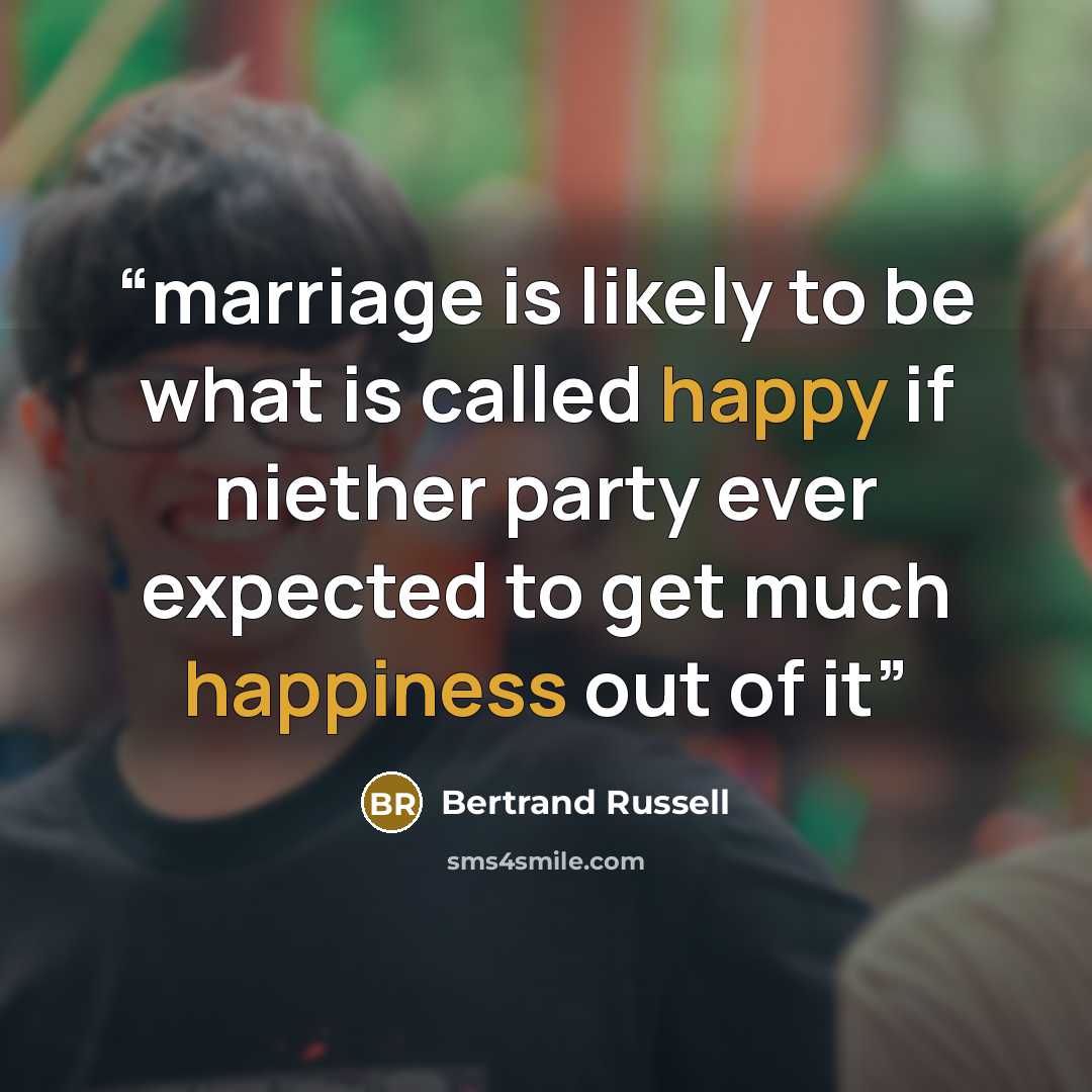 “marriage is likely to be what is called happy if niether party ever expected to get much happiness out of it” quote by Bertrand Russell