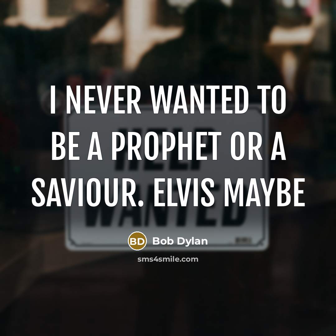 “I never wanted to be a prophet or a saviour. Elvis maybe” quote by Bob Dylan