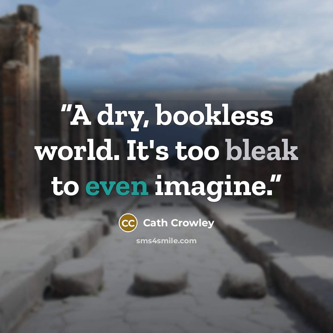 “A dry, bookless world. It's too bleak to even imagine.” quote by Cath Crowley