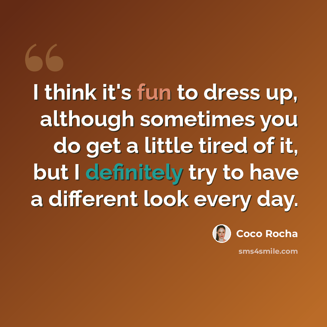 “I think it's fun to dress up, although sometimes you do get a little tired of it, but I definitely try to have a different look every day.” quote by Coco Rocha