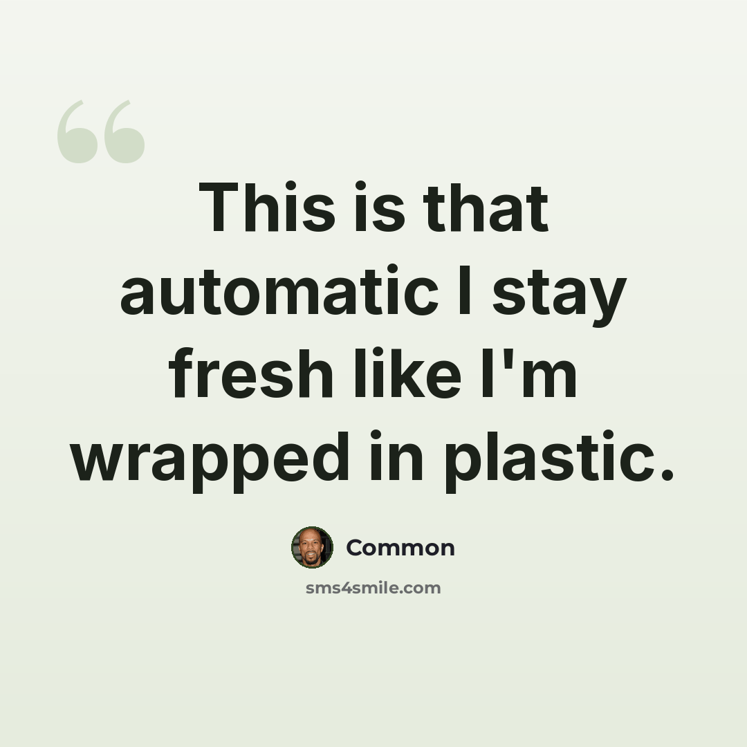 “This is that automatic I stay fresh like I'm wrapped in plastic.” quote by Common