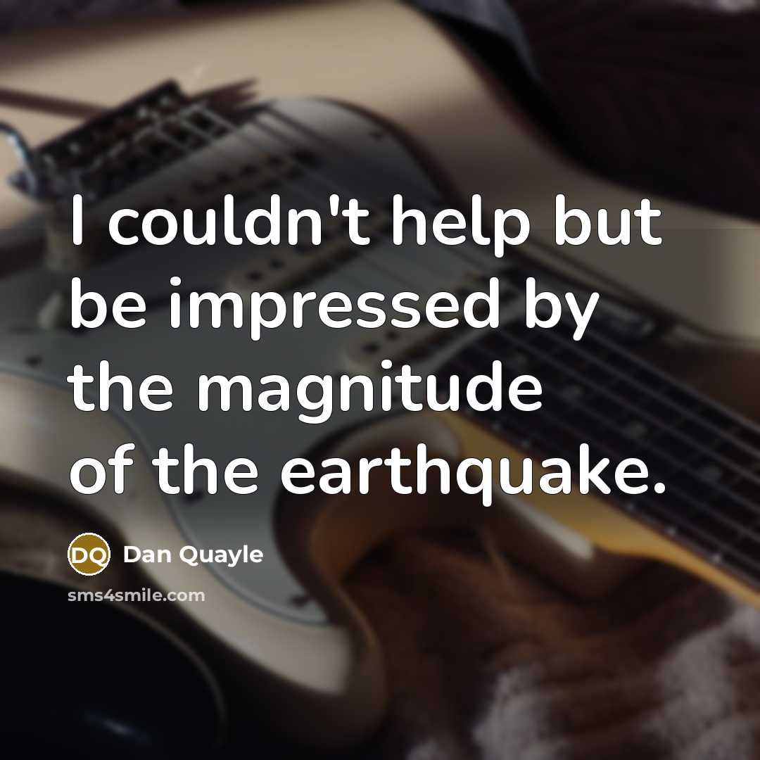 “I couldn't help but be impressed by the magnitude of the earthquake.” quote by Dan Quayle