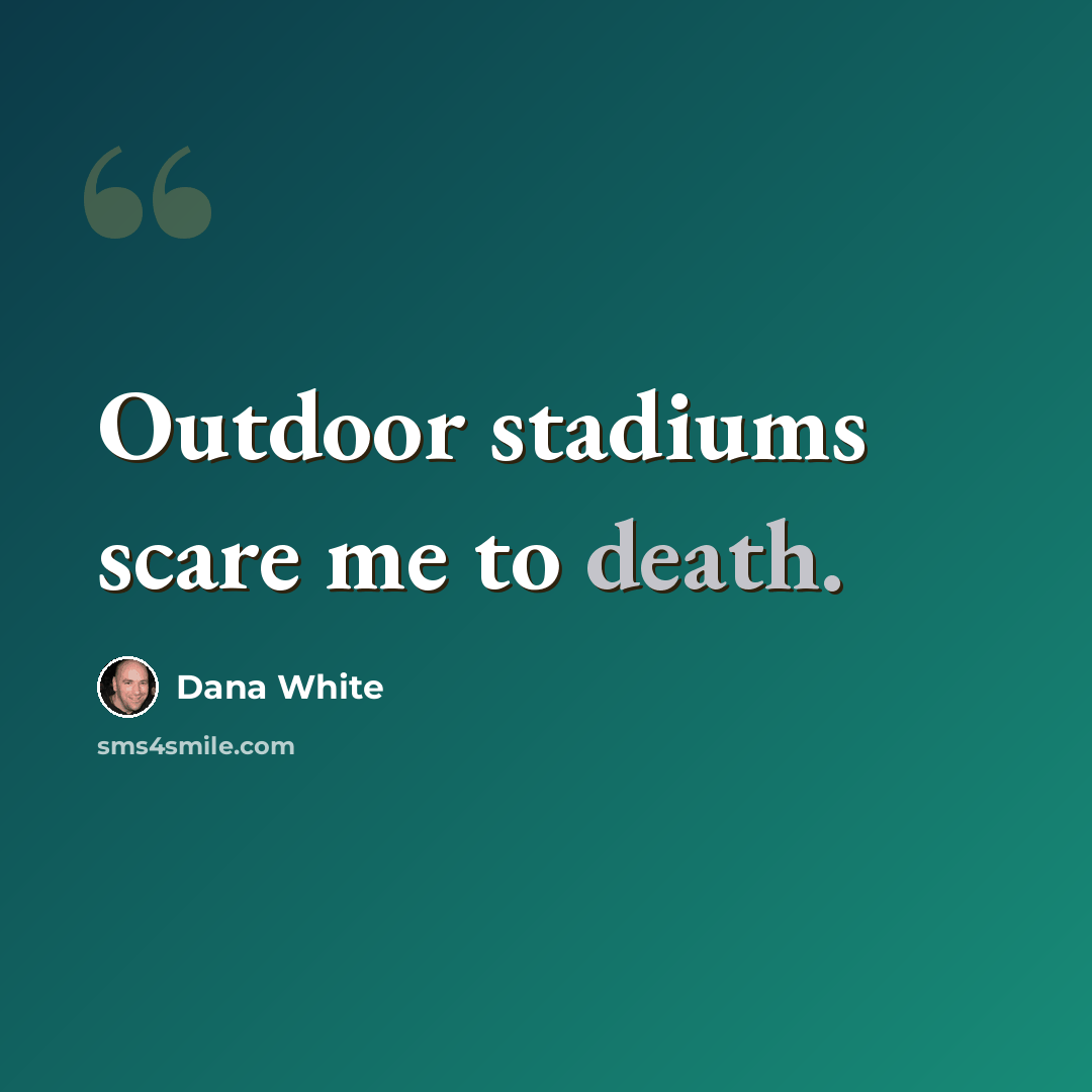 “Outdoor stadiums scare me to death.” quote by Dana White