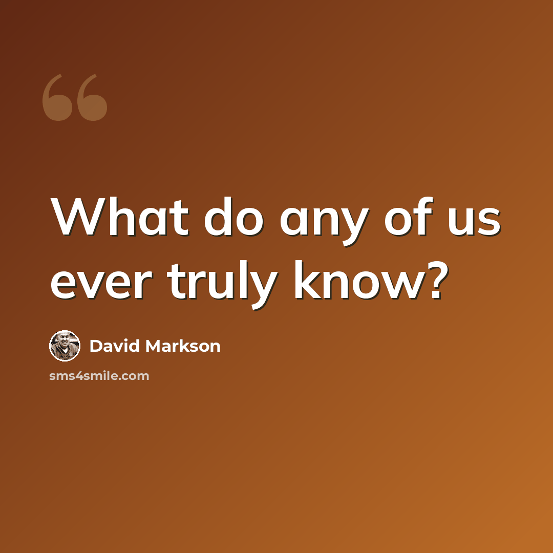 “What do any of us ever truly know?” quote by David Markson