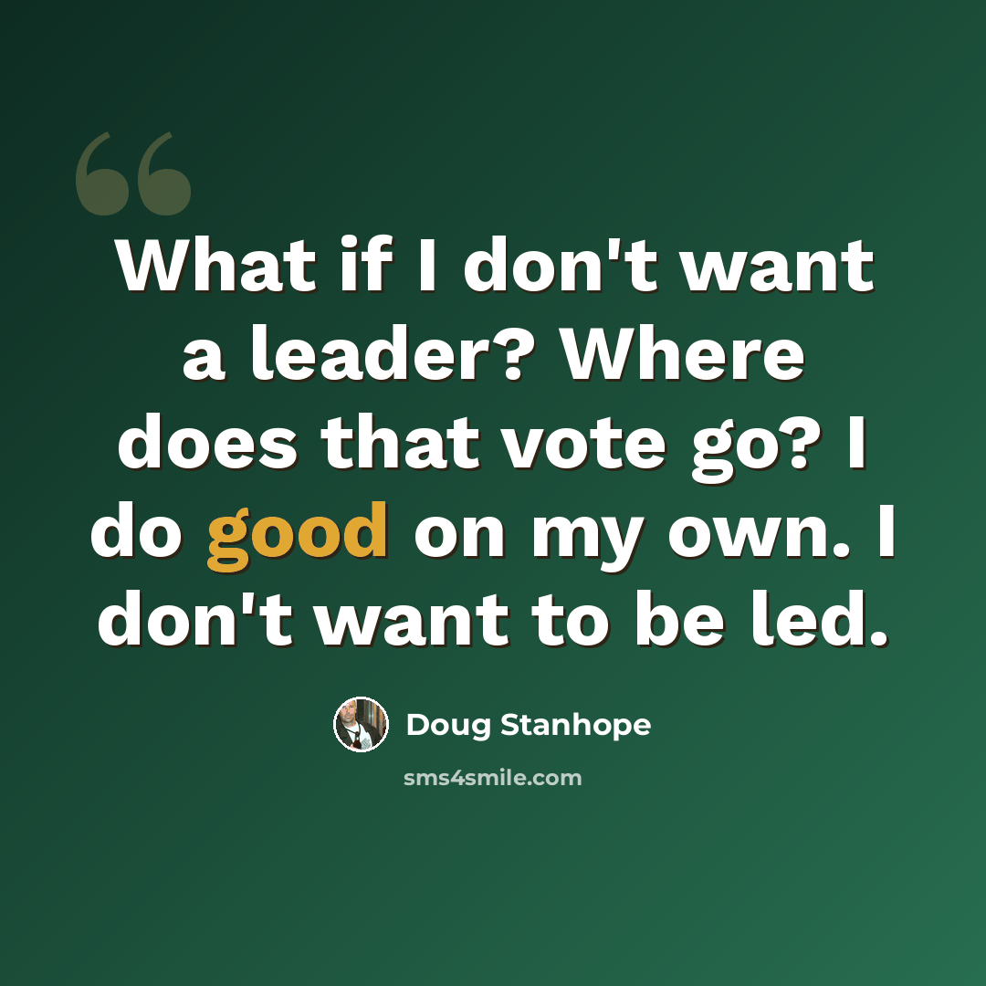 “What if I don't want a leader? Where does that vote go? I do good on my own. I don't want to be led.” quote by Doug Stanhope