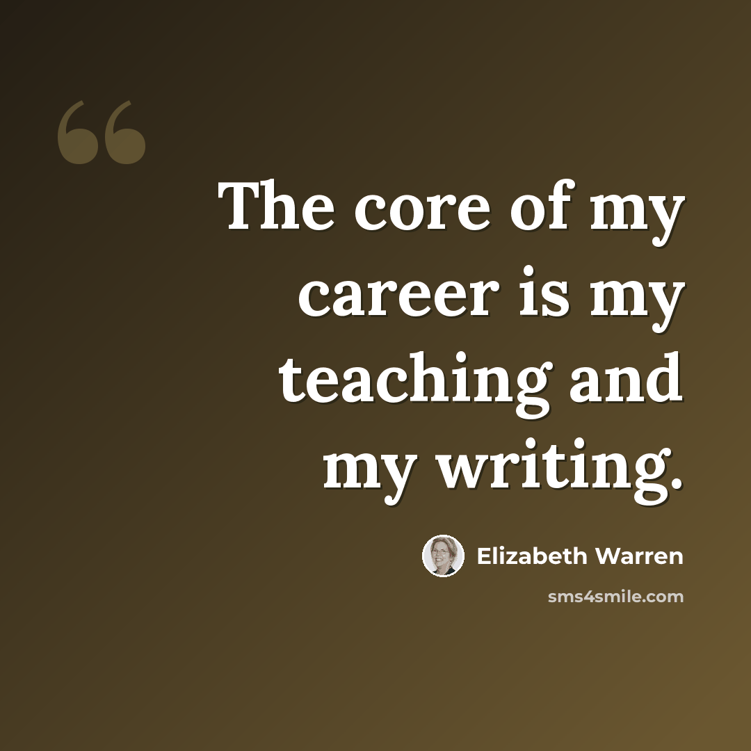 “The core of my career is my teaching and my writing.” quote by Elizabeth Warren