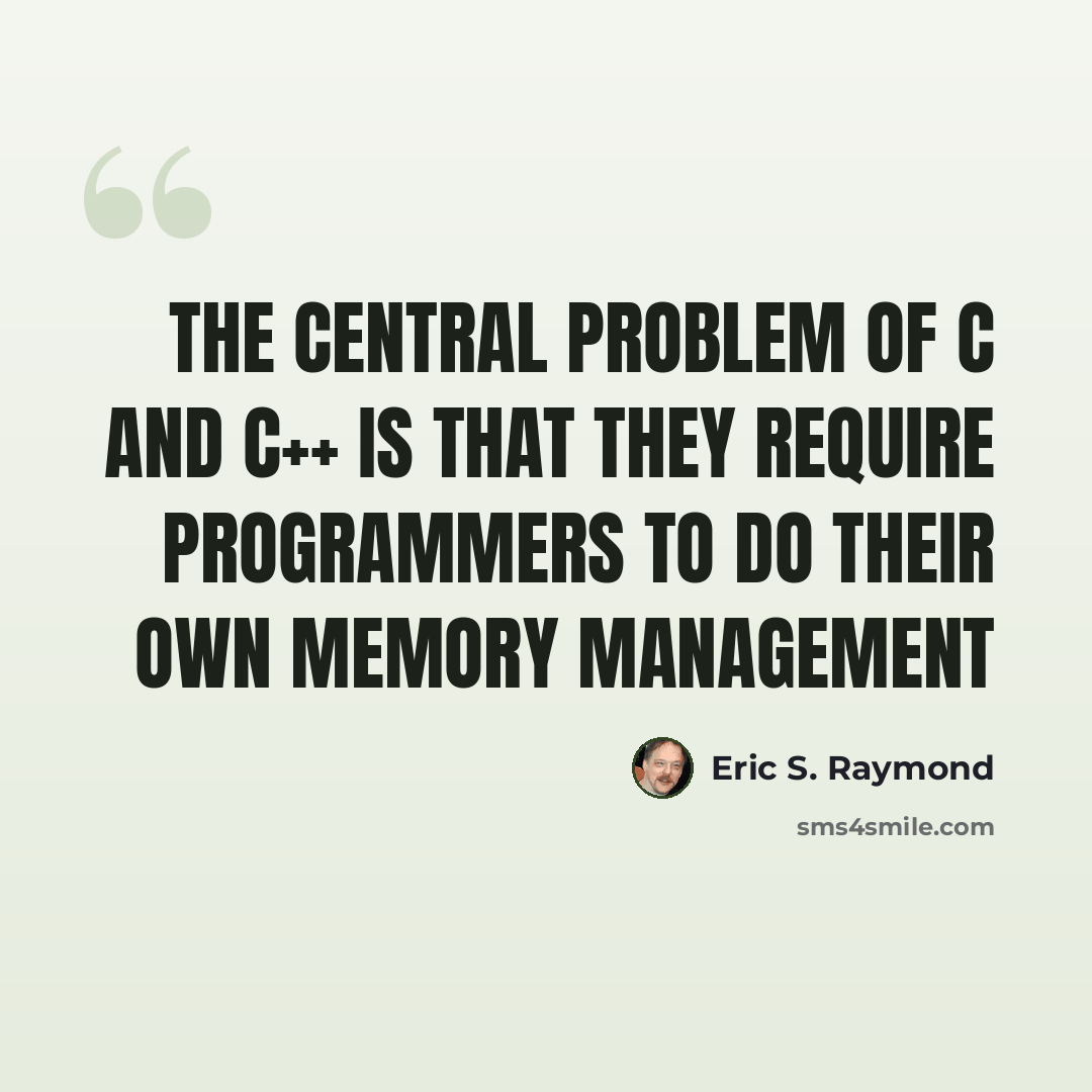 “The central problem of C and C++ is that they require programmers to do their own memory management” quote by Eric S. Raymond