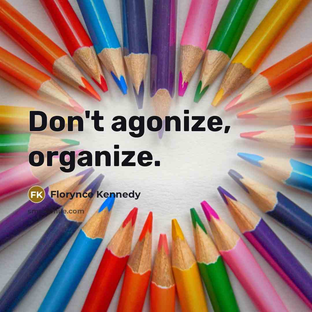 “Don't agonize, organize.” quote by Florynce Kennedy