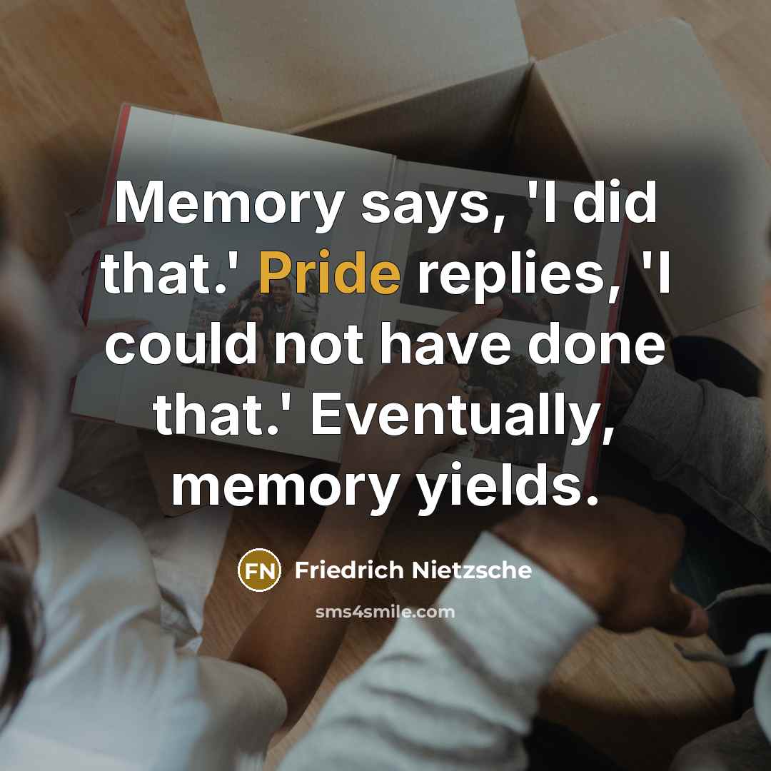 “Memory says, 'I did that.' Pride replies, 'I could not have done that.' Eventually, memory yields.” quote by Friedrich Nietzsche