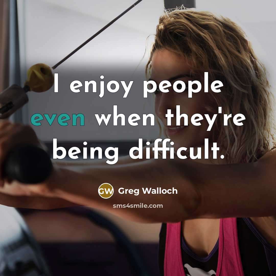 “I enjoy people even when they're being difficult.” quote by Greg Walloch