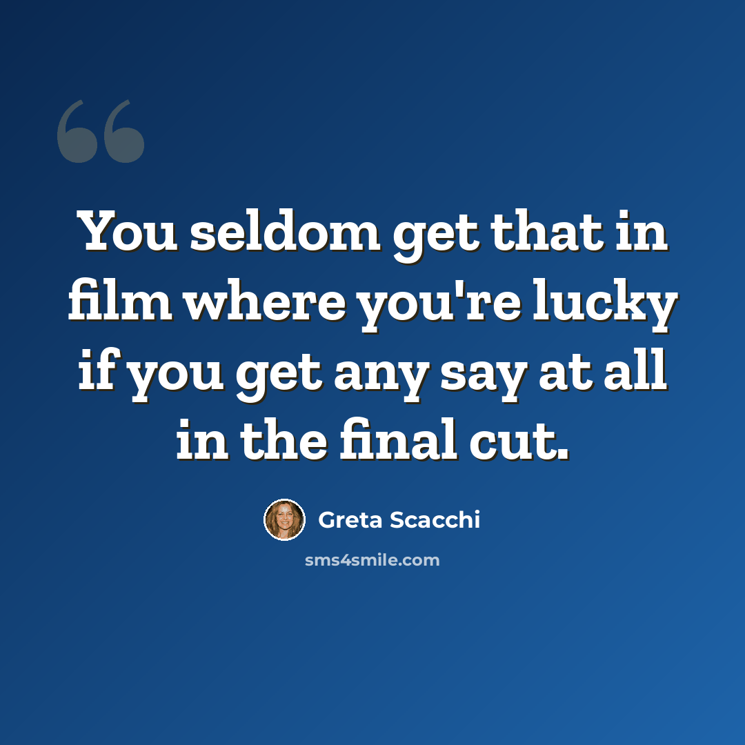 “You seldom get that in film where you're lucky if you get any say at all in the final cut.” quote by Greta Scacchi