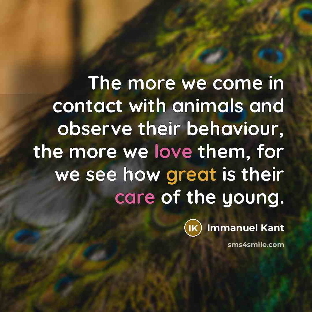 “The more we come in contact with animals and observe their behaviour, the more we love them, for we see how great is their care of the young.” quote by Immanuel Kant