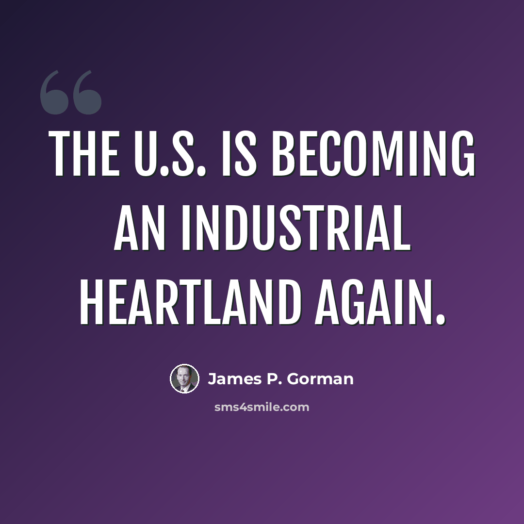 “The U.S. is becoming an industrial heartland again.” quote by James P. Gorman