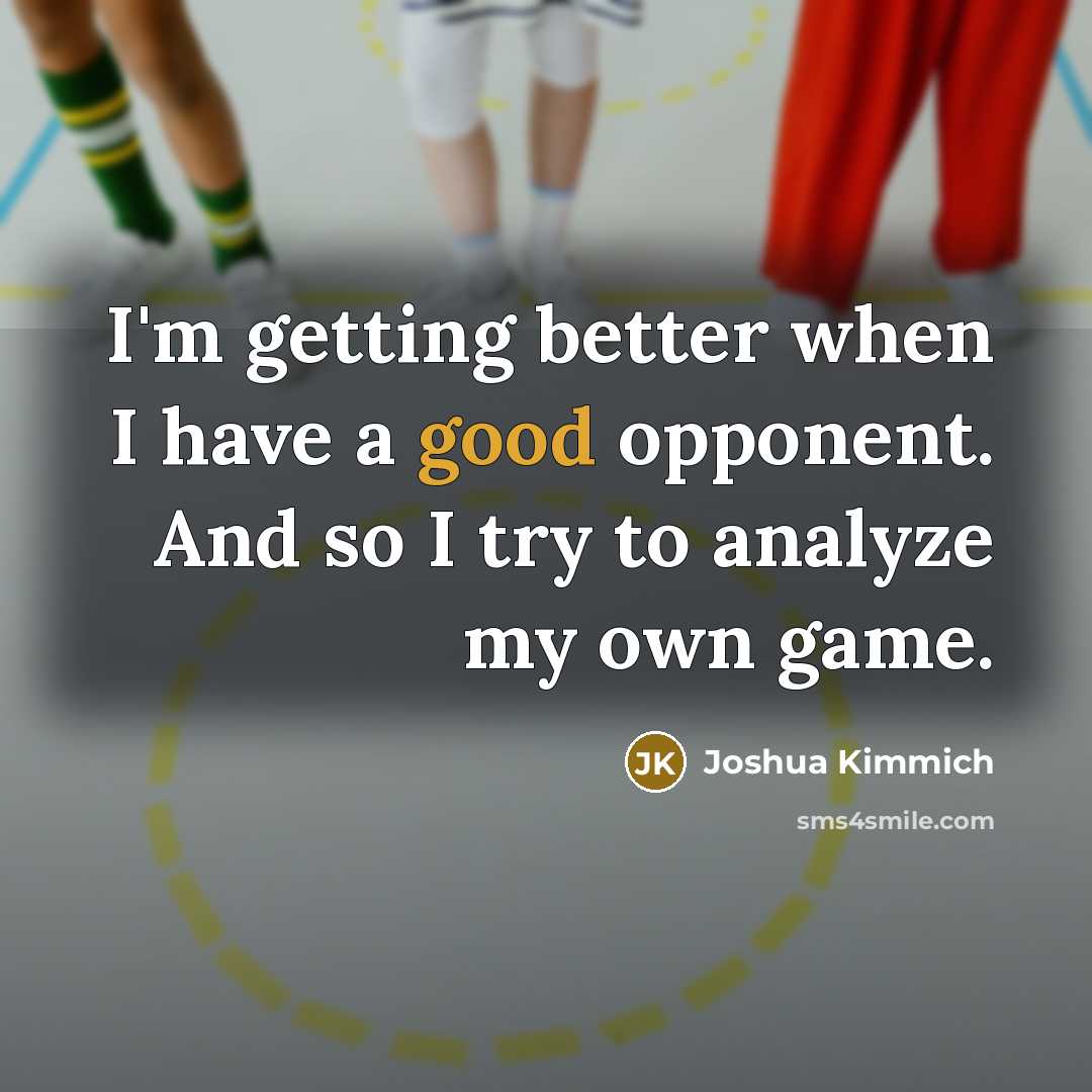 “I'm getting better when I have a good opponent. And so I try to analyze my own game.” quote by Joshua Kimmich