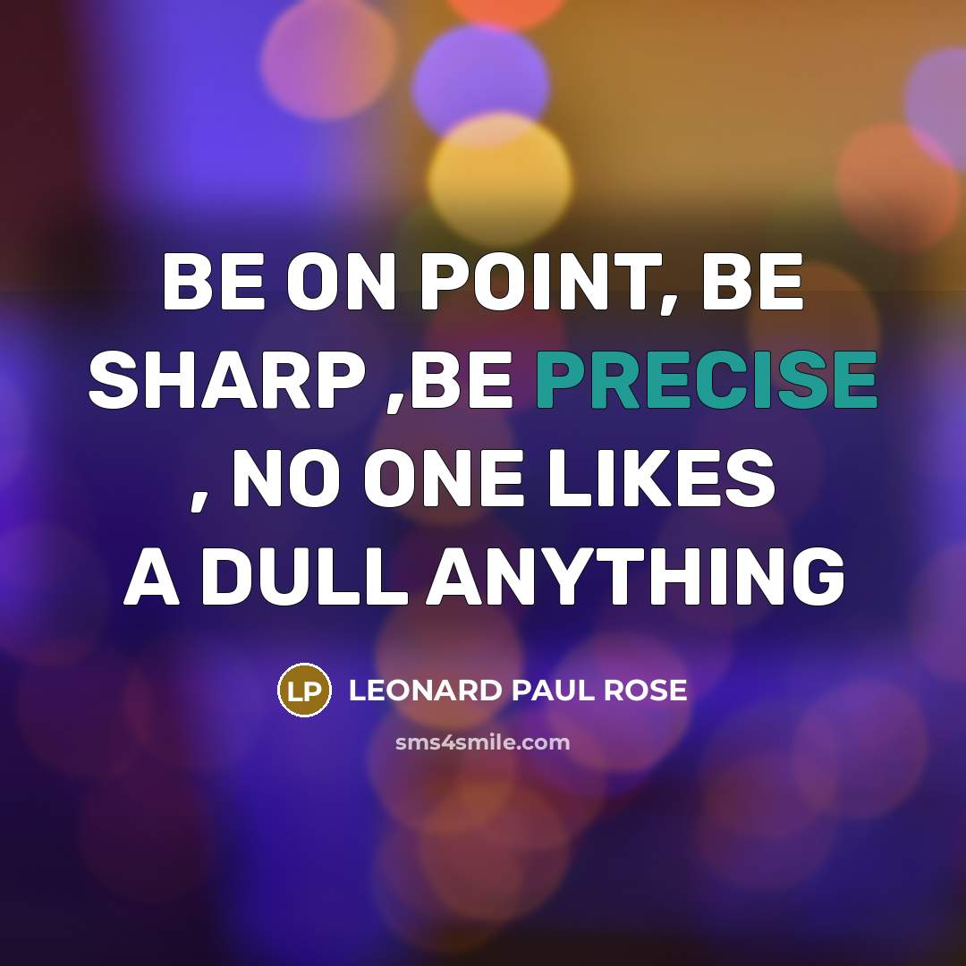 “BE ON POINT, BE SHARP ,BE PRECISE , NO ONE LIKES A DULL ANYTHING” quote by LEONARD PAUL ROSE