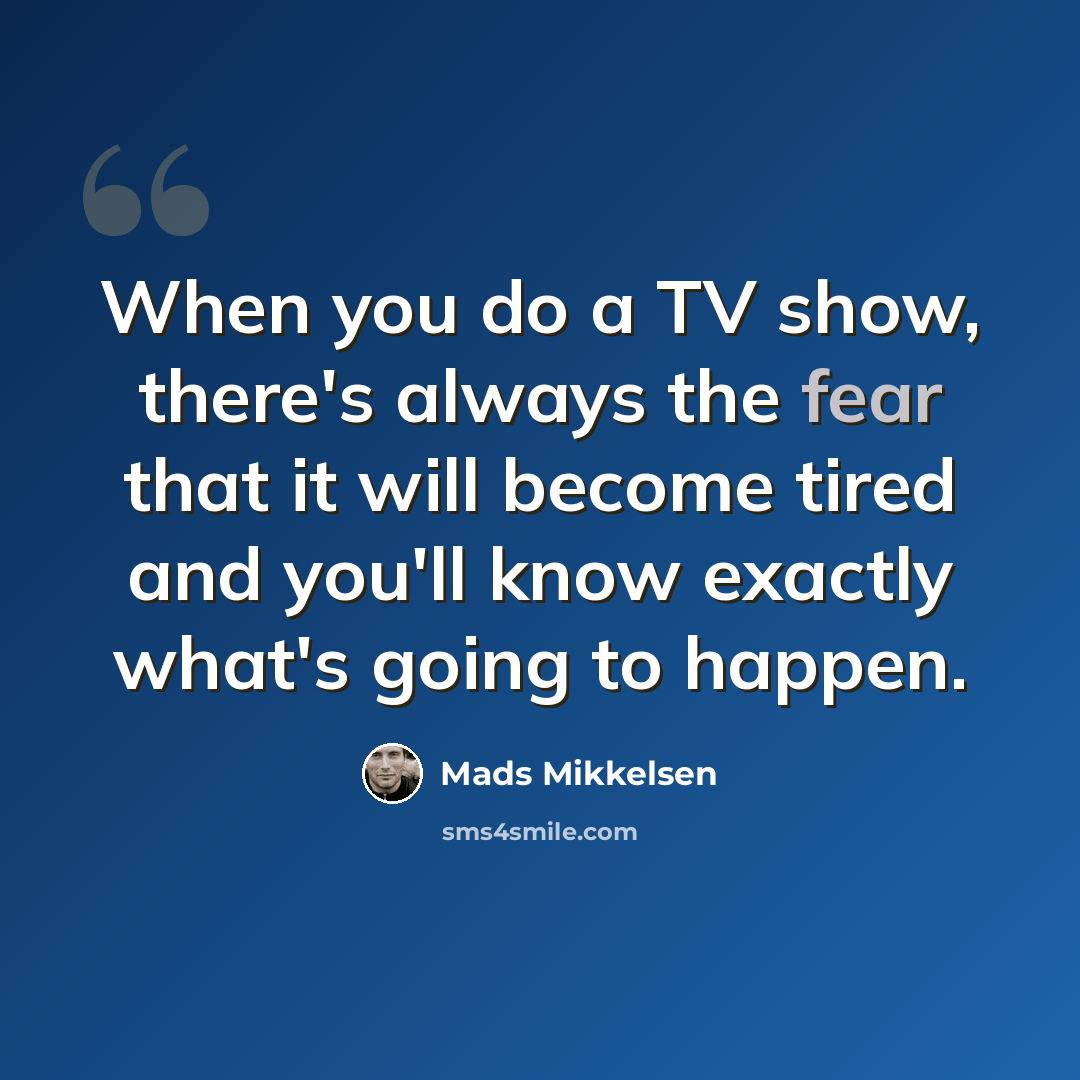 “When you do a TV show, there's always the fear that it will become tired and you'll know exactly what's going to happen.” quote by Mads Mikkelsen
