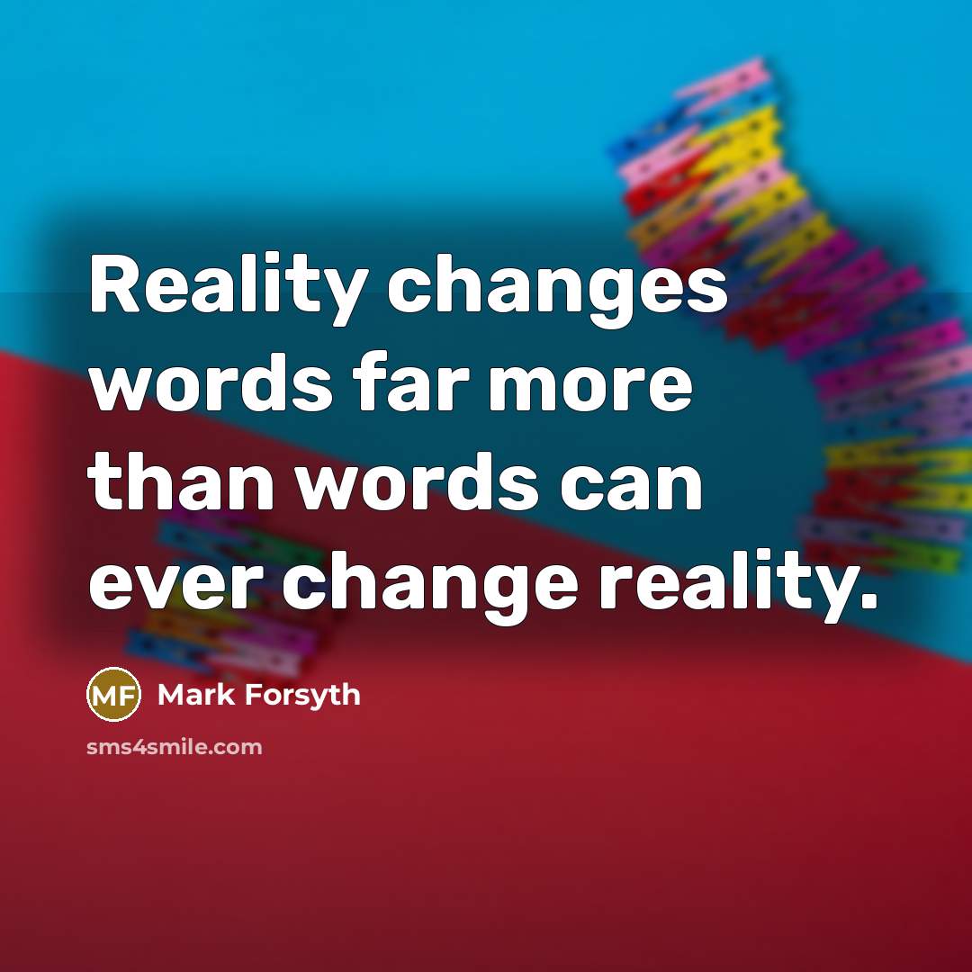 “Reality changes words far more than words can ever change reality.” quote by Mark Forsyth