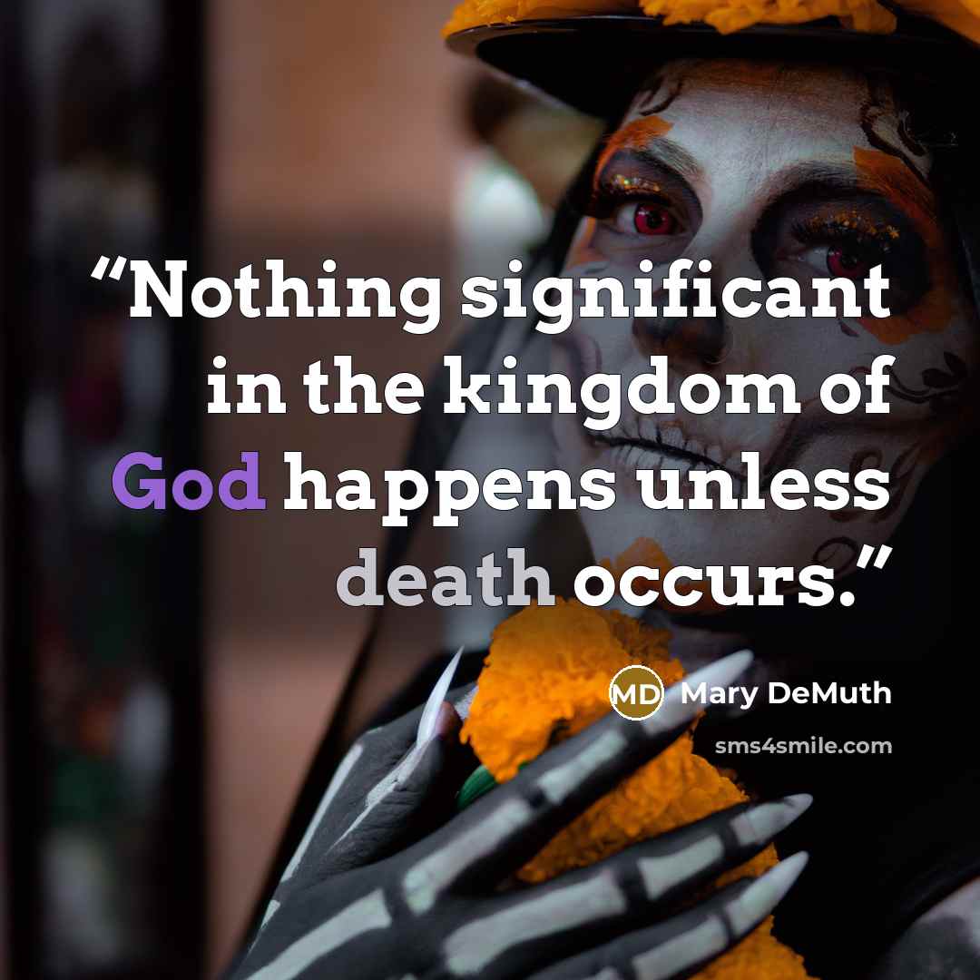 “Nothing significant in the kingdom of God happens unless death occurs.” quote by Mary DeMuth