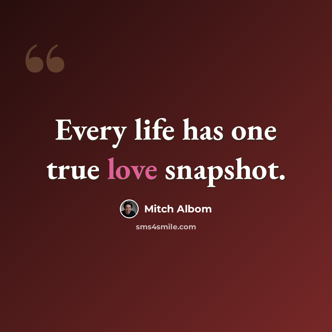“Every life has one true love snapshot.” quote by Mitch Albom