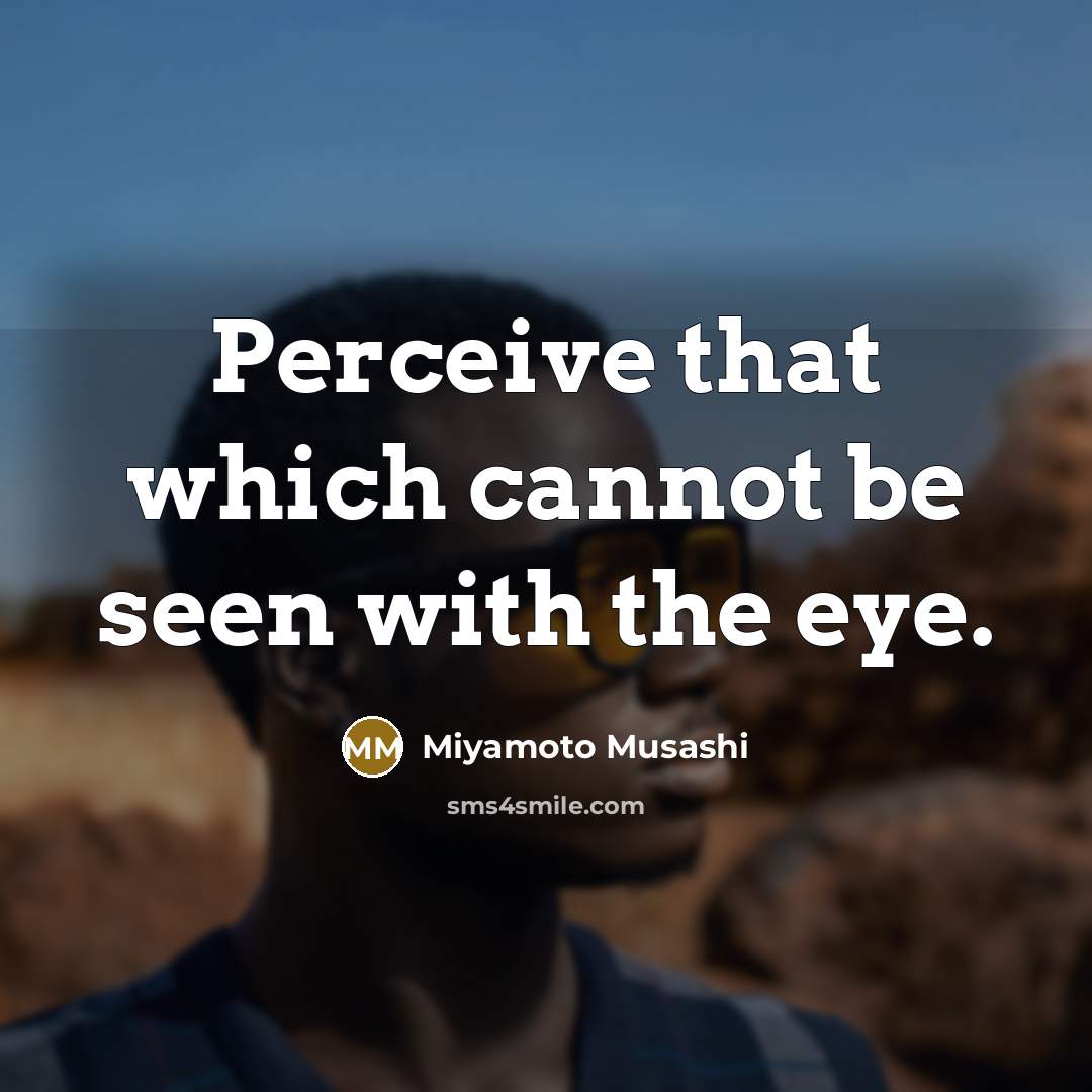 “Perceive that which cannot be seen with the eye.” quote by Miyamoto Musashi