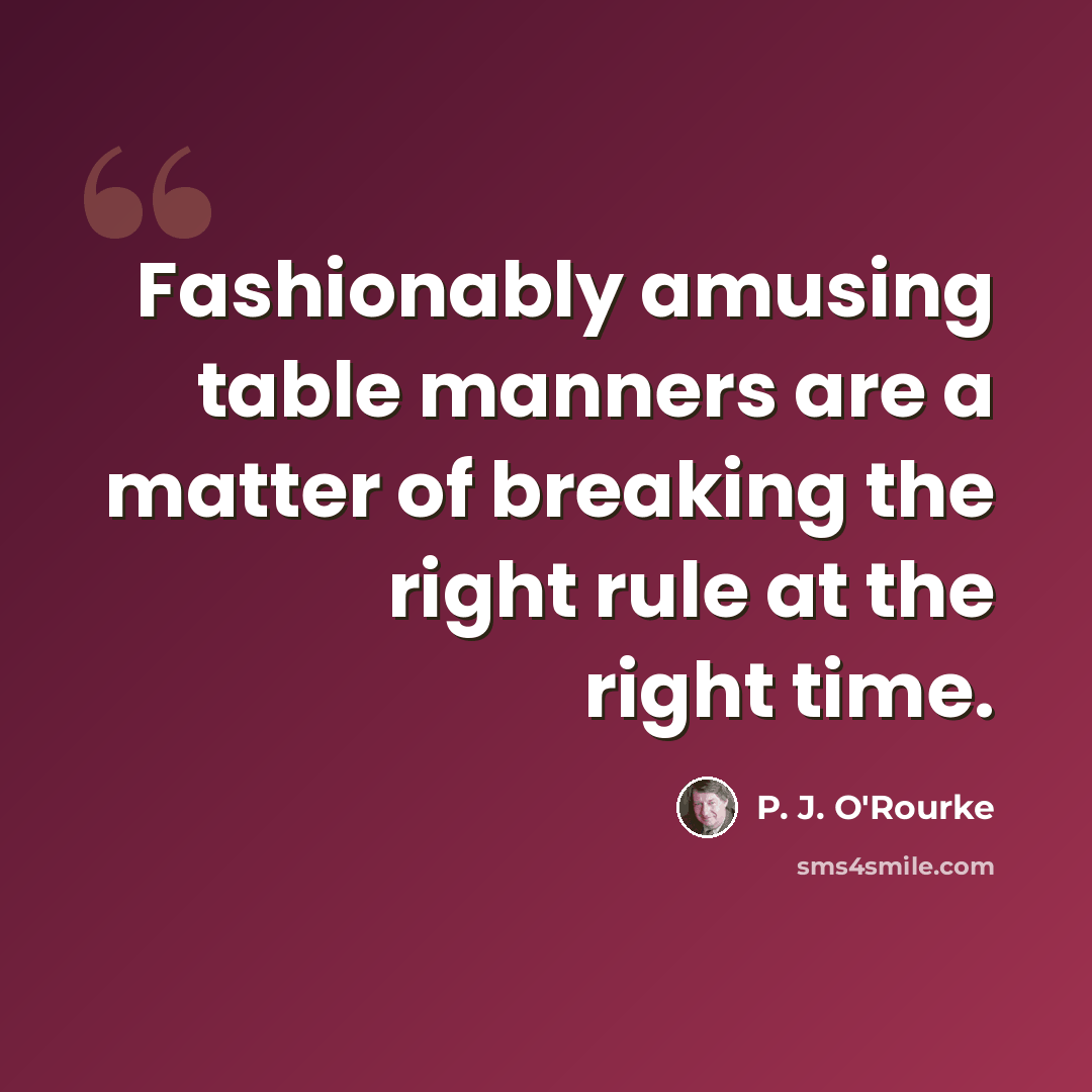 “Fashionably amusing table manners are a matter of breaking the right rule at the right time.” quote by P. J. O'Rourke