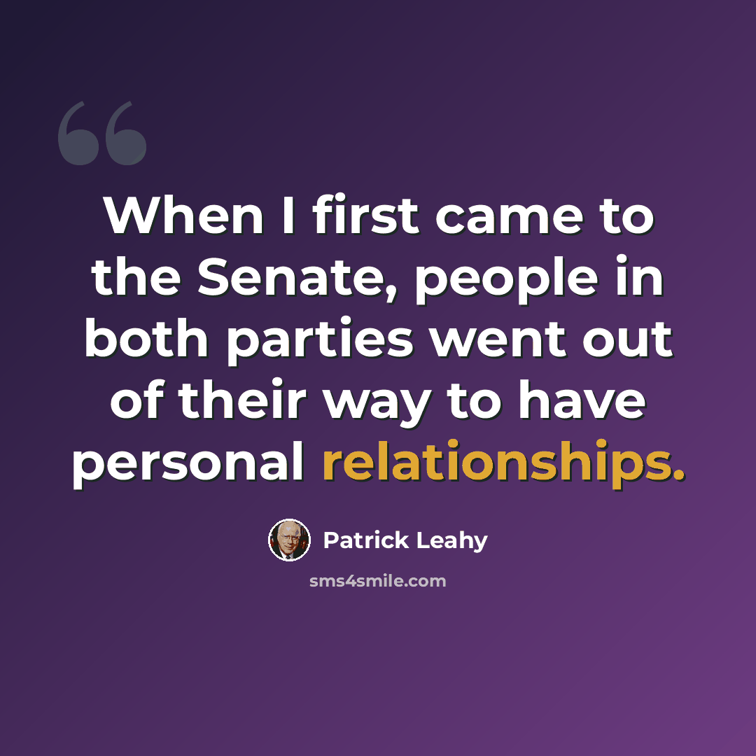 “When I first came to the Senate, people in both parties went out of their way to have personal relationships.” quote by Patrick Leahy