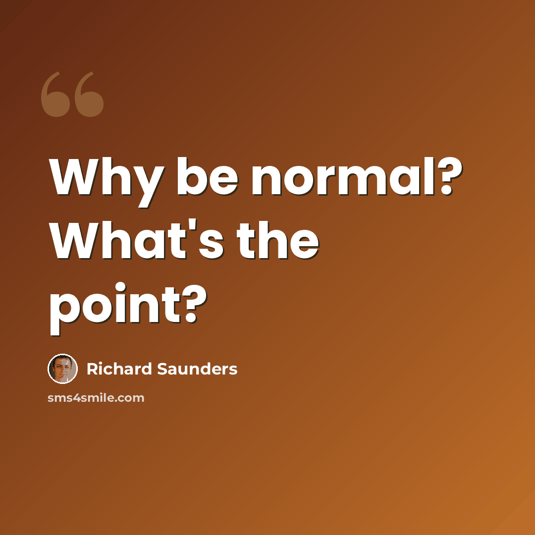 “Why be normal? What's the point?” quote by Richard Saunders