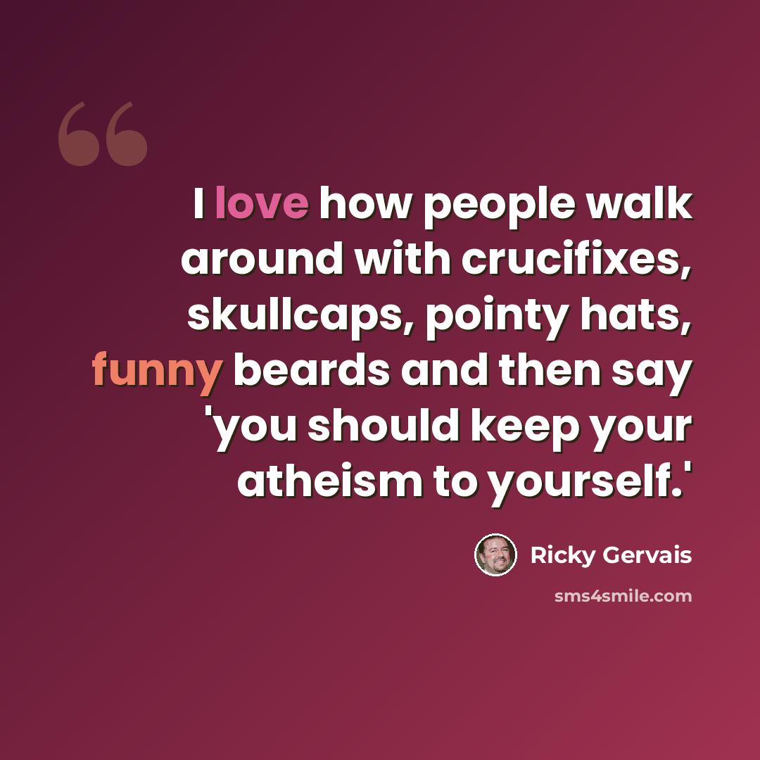 “I love how people walk around with crucifixes, skullcaps, pointy hats, funny beards and then say 'you should keep your atheism to yourself.'” quote by Ricky Gervais