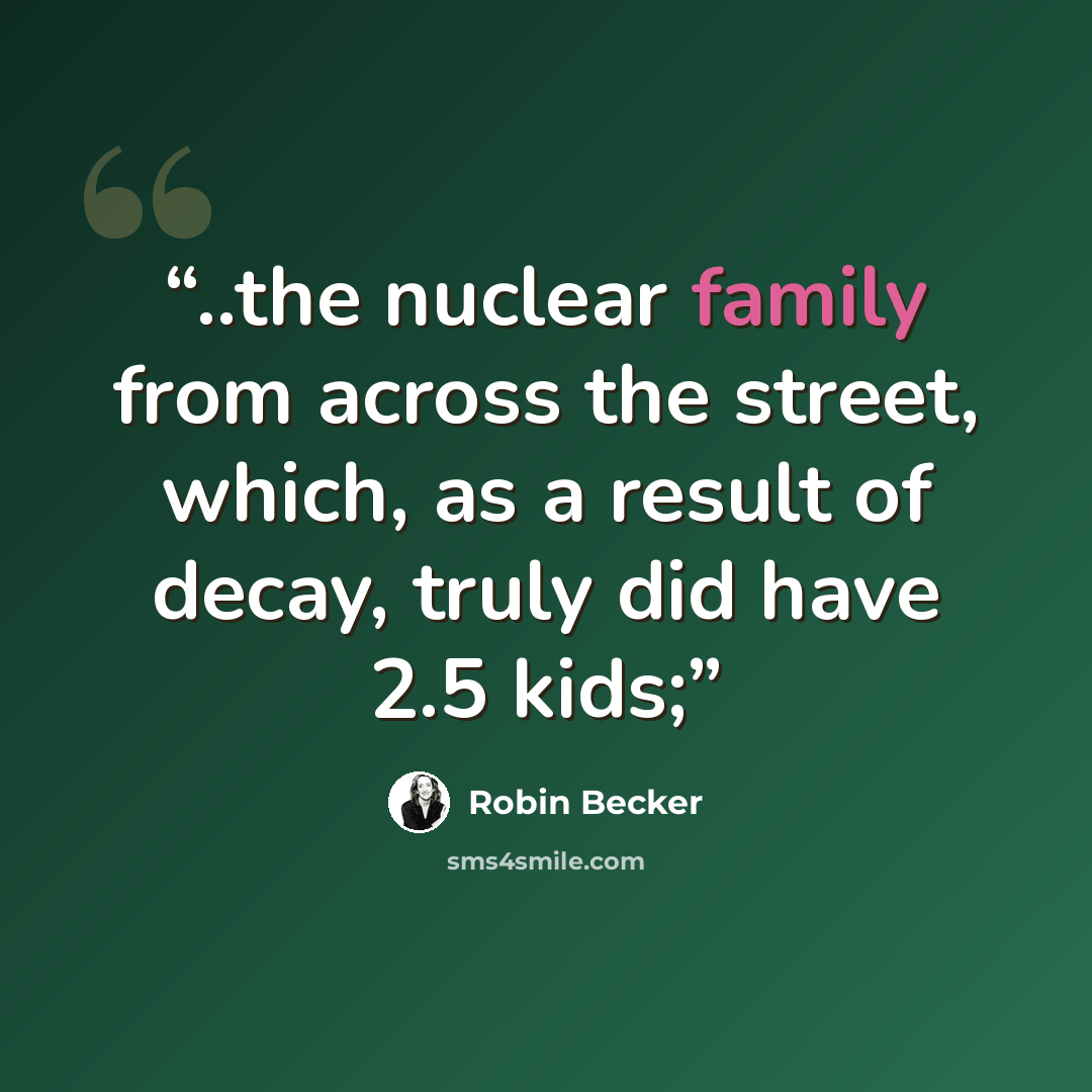 “..the nuclear family from across the street, which, as a result of decay, truly did have 2.5 kids;” quote by Robin Becker
