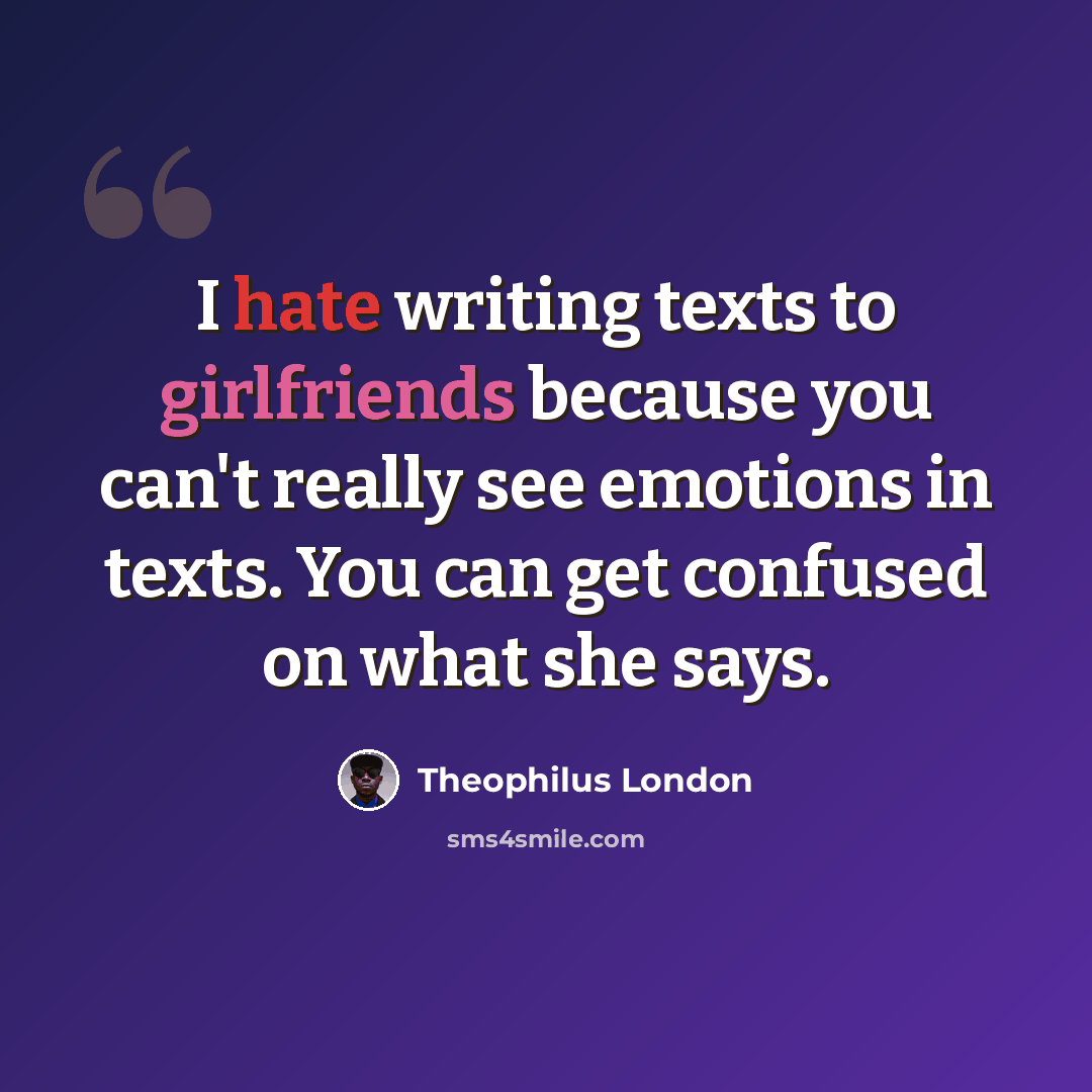 “I hate writing texts to girlfriends because you can't really see emotions in texts. You can get confused on what she says.” quote by Theophilus London