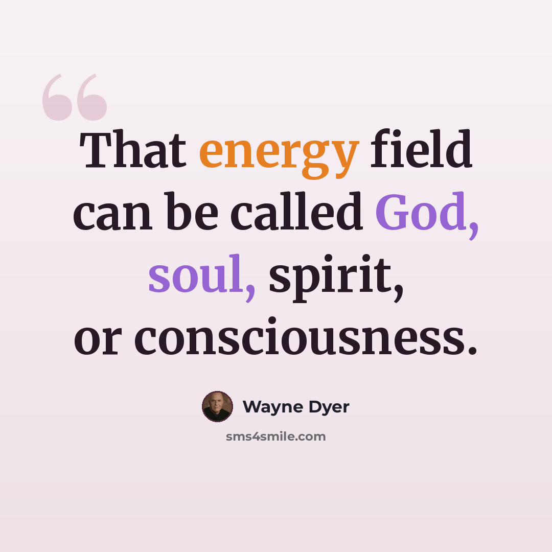 “That energy field can be called God, soul, spirit, or consciousness.” quote by Wayne Dyer