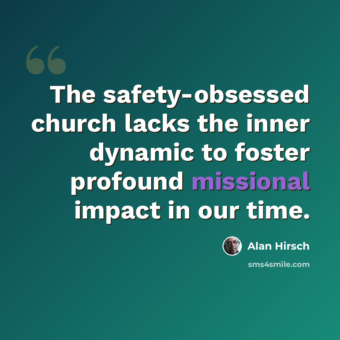 “The safety-obsessed church lacks the inner dynamic to foster profound missional impact in our time.” quote by Alan Hirsch