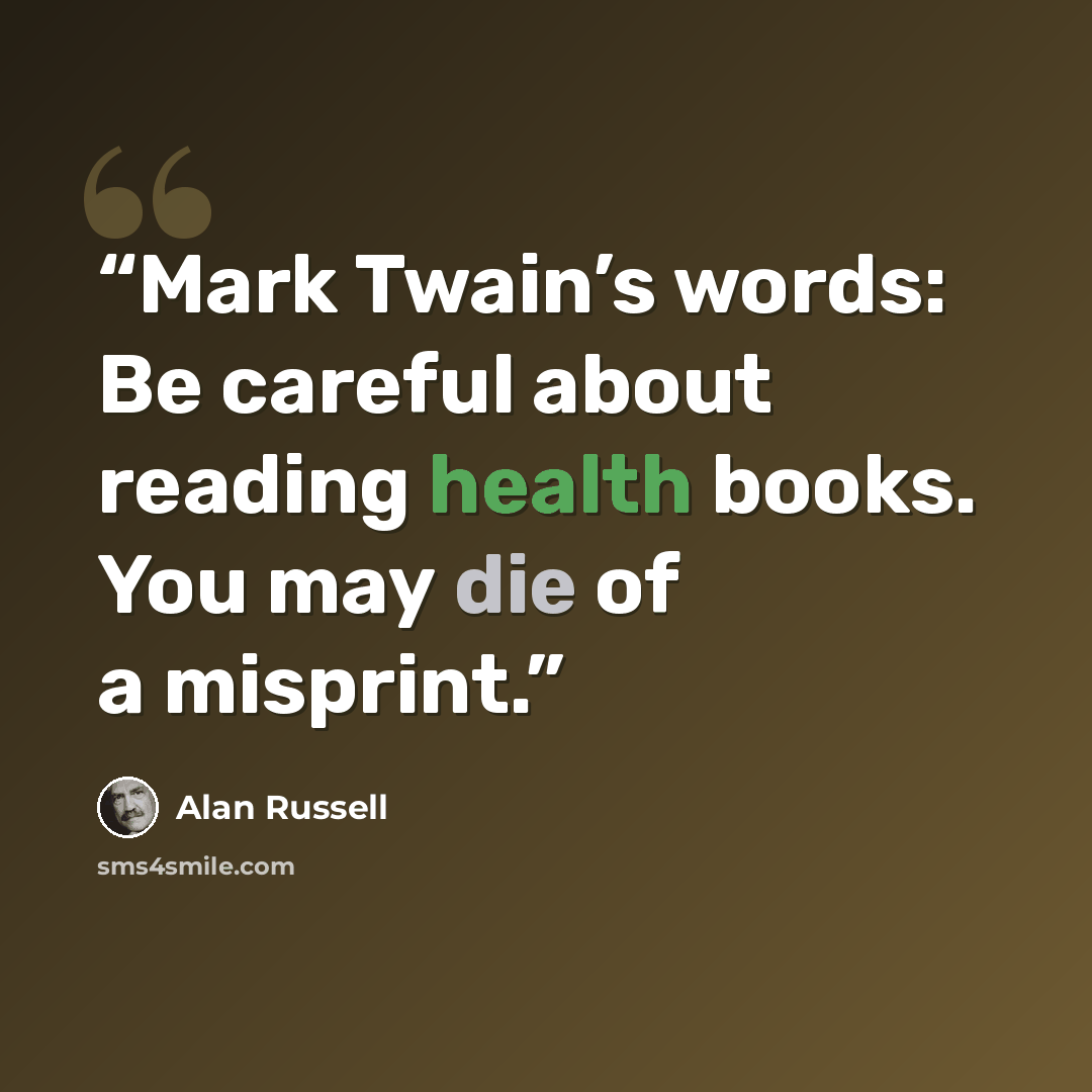 “Mark Twain’s words: Be careful about reading health books. You may die of a misprint.” quote by Alan Russell