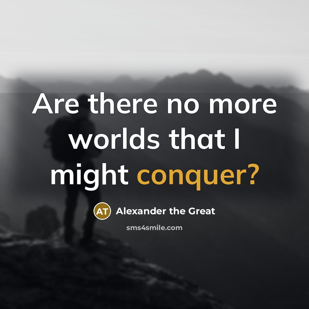 “Are there no more worlds that I might conquer?” quote by Alexander the Great