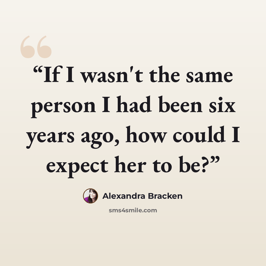 “If I wasn't the same person I had been six years ago, how could I expect her to be?” quote by Alexandra Bracken