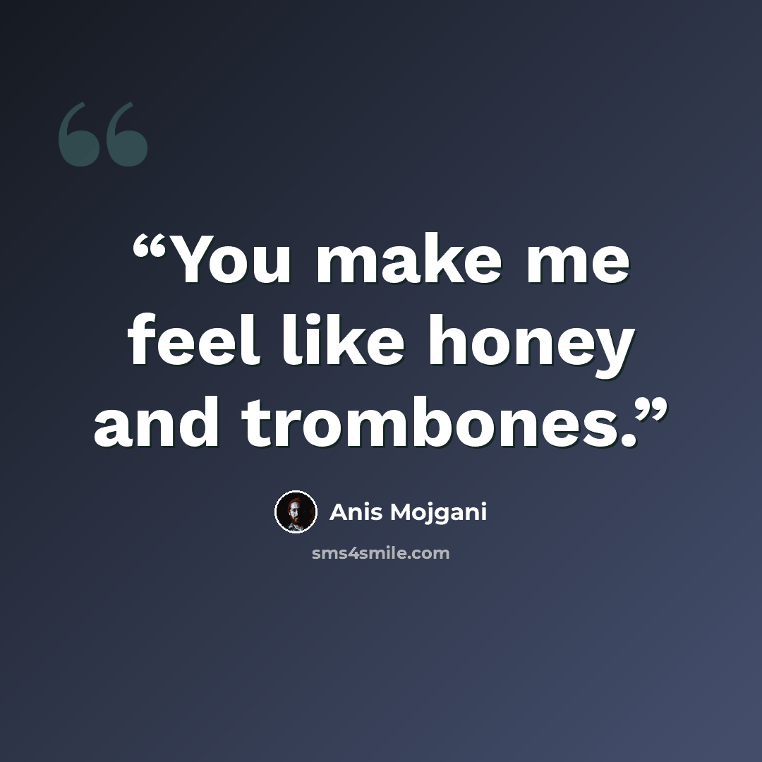 “You make me feel like honey and trombones.” quote by Anis Mojgani