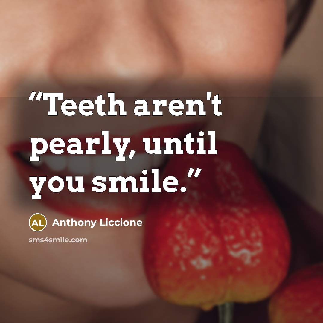 “Teeth aren't pearly, until you smile.” quote by Anthony Liccione