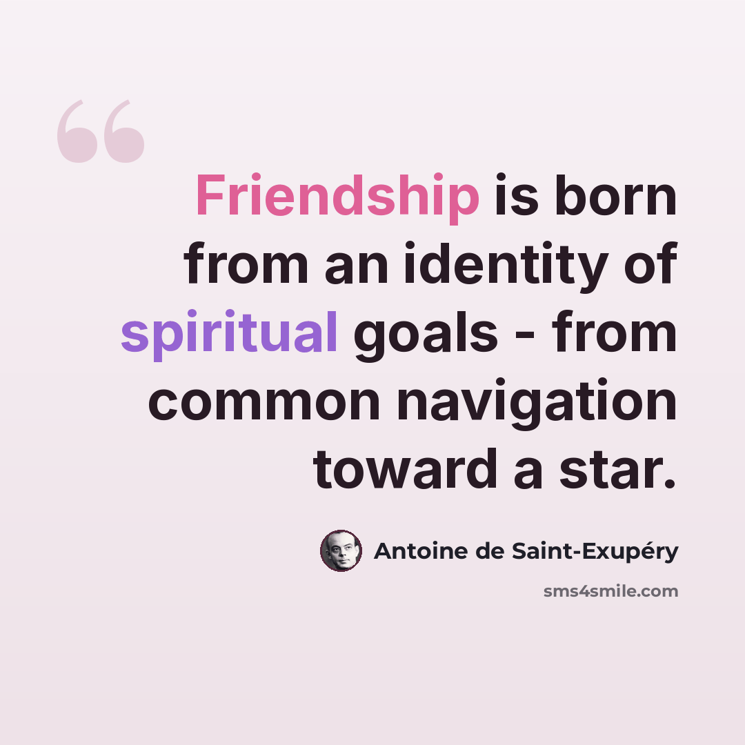 “Friendship is born from an identity of spiritual goals - from common navigation toward a star.” quote by Antoine de Saint-Exupery