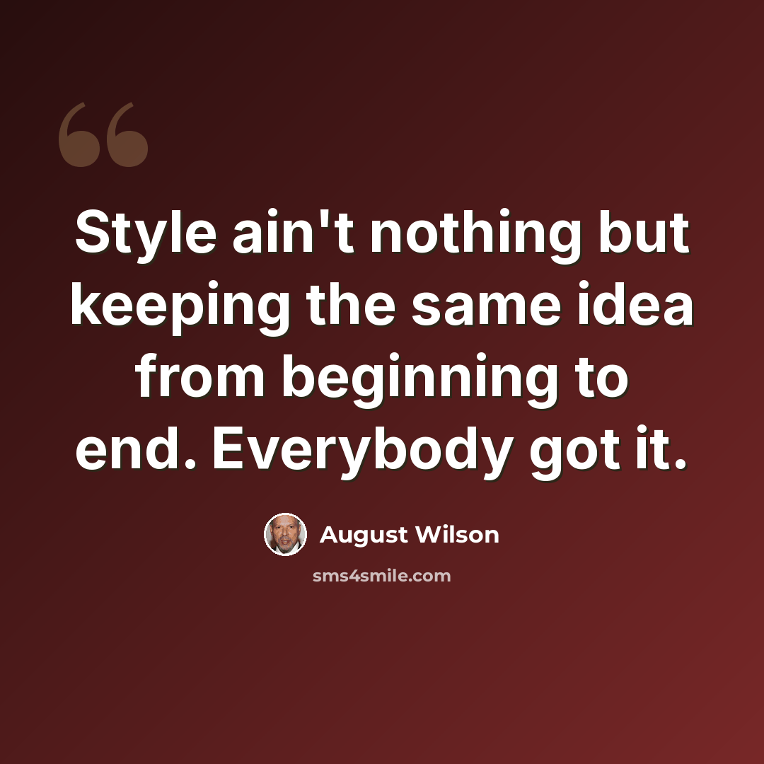 “Style ain't nothing but keeping the same idea from beginning to end. Everybody got it.” quote by August Wilson
