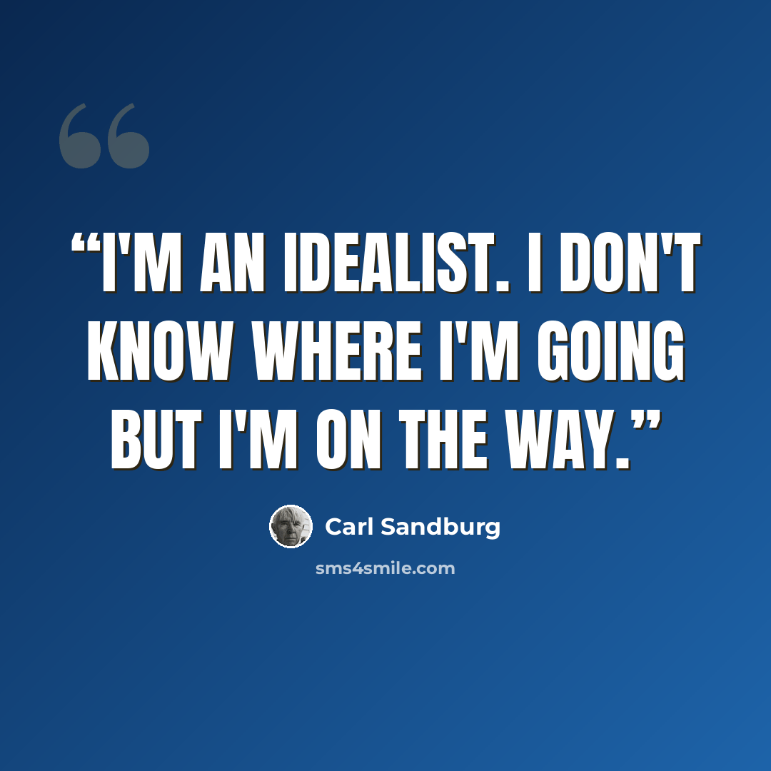 “I'm an idealist. I don't know where I'm going but I'm on the way.” quote by Carl Sandburg