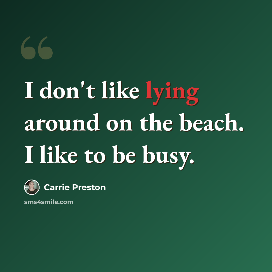 “I don't like lying around on the beach. I like to be busy.” quote by Carrie Preston