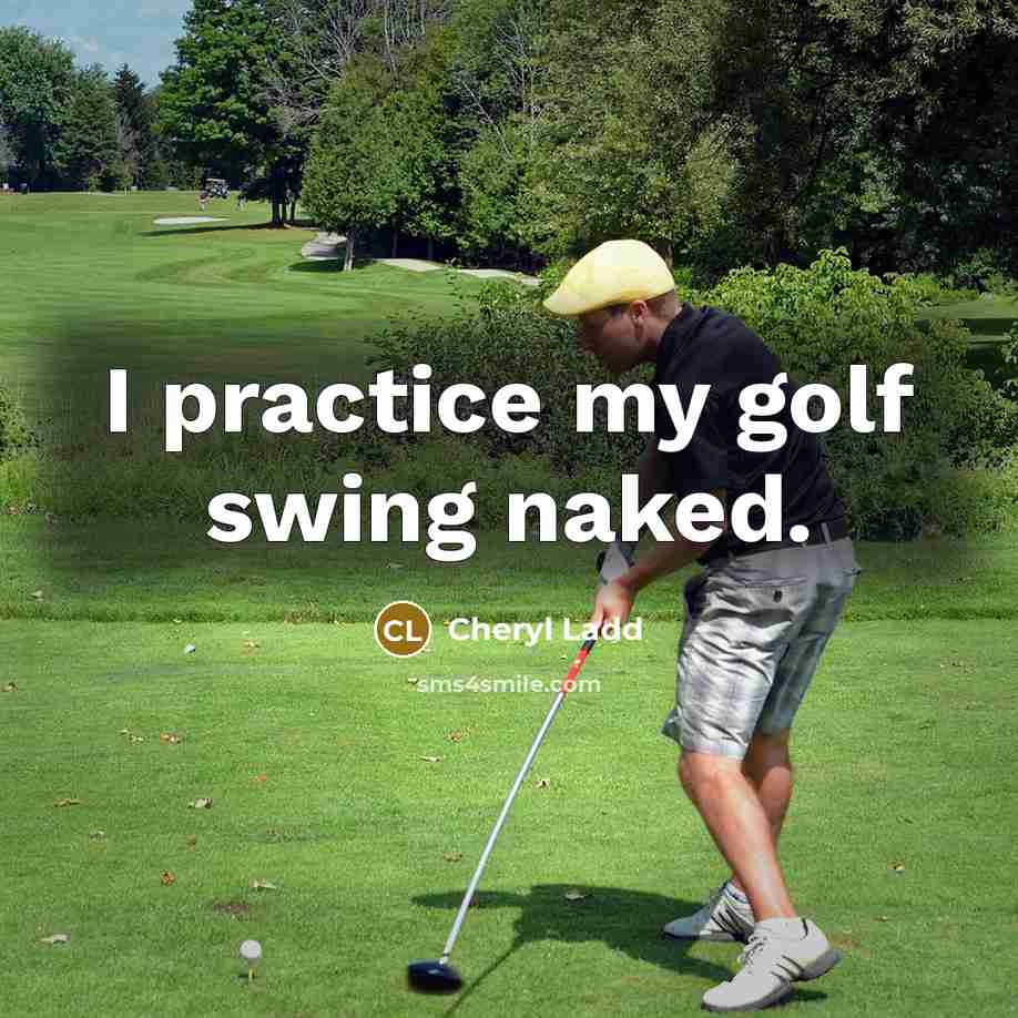 “I practice my golf swing naked.” quote by Cheryl Ladd