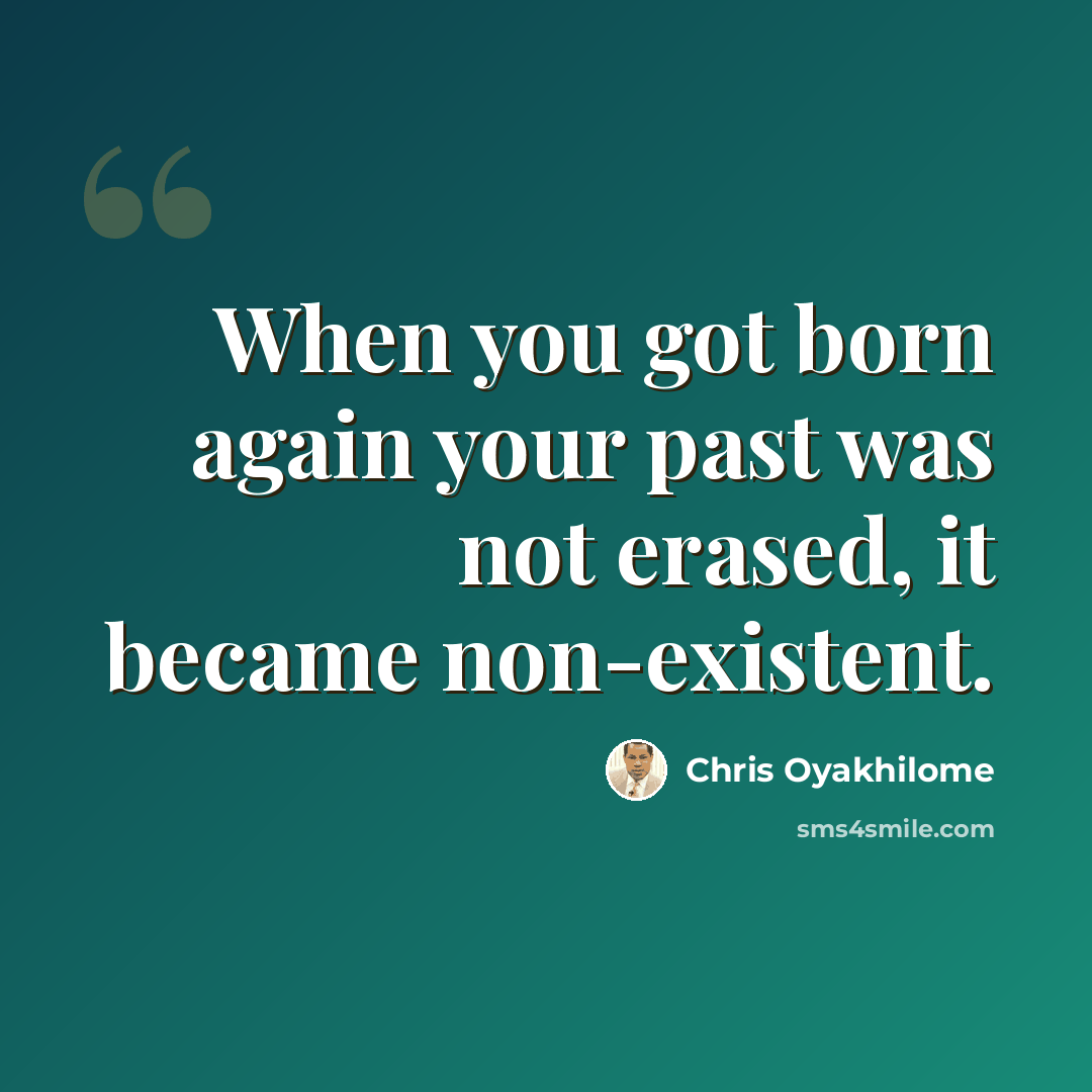 “When you got born again your past was not erased, it became non-existent.” quote by Chris Oyakhilome