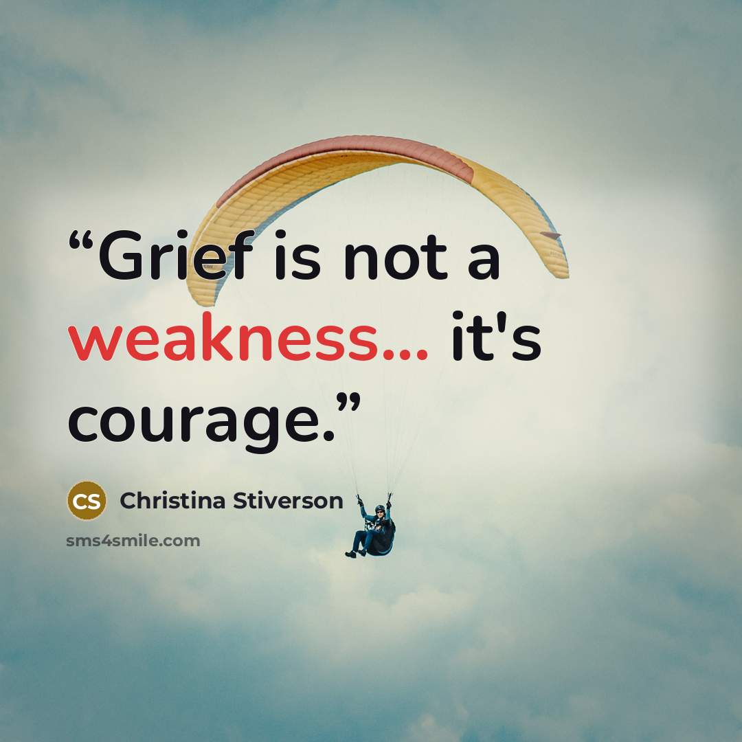 “Grief is not a weakness... it's courage.” quote by Christina Stiverson