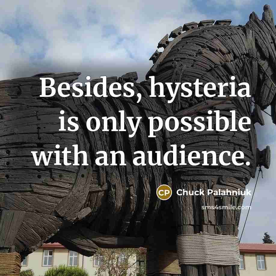 “Besides, hysteria is only possible with an audience.” quote by Chuck Palahniuk