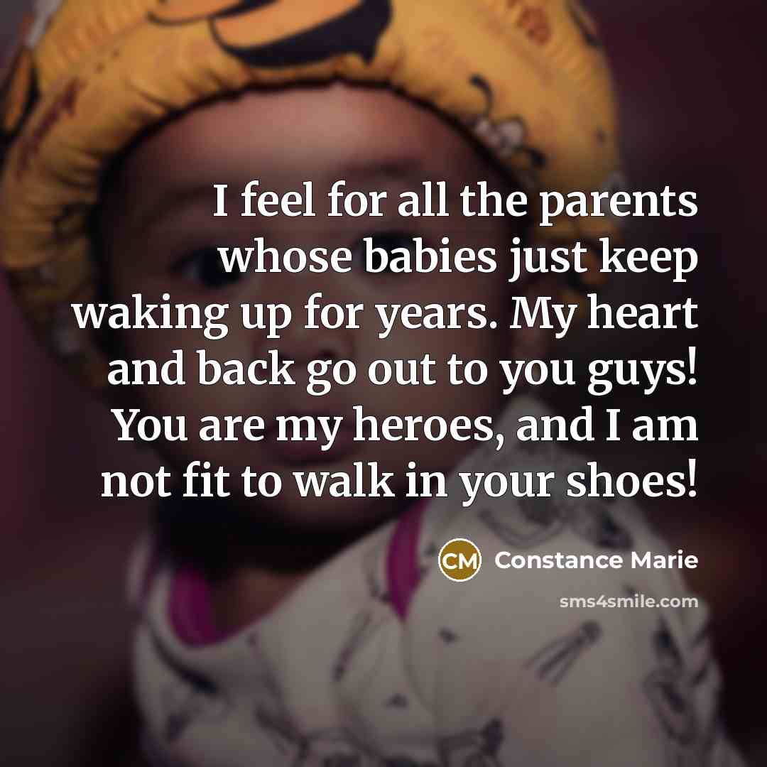 “I feel for all the parents whose babies just keep waking up for years. My heart and back go out to you guys! You are my heroes, and I am not fit to walk in your shoes!” quote by Constance Marie