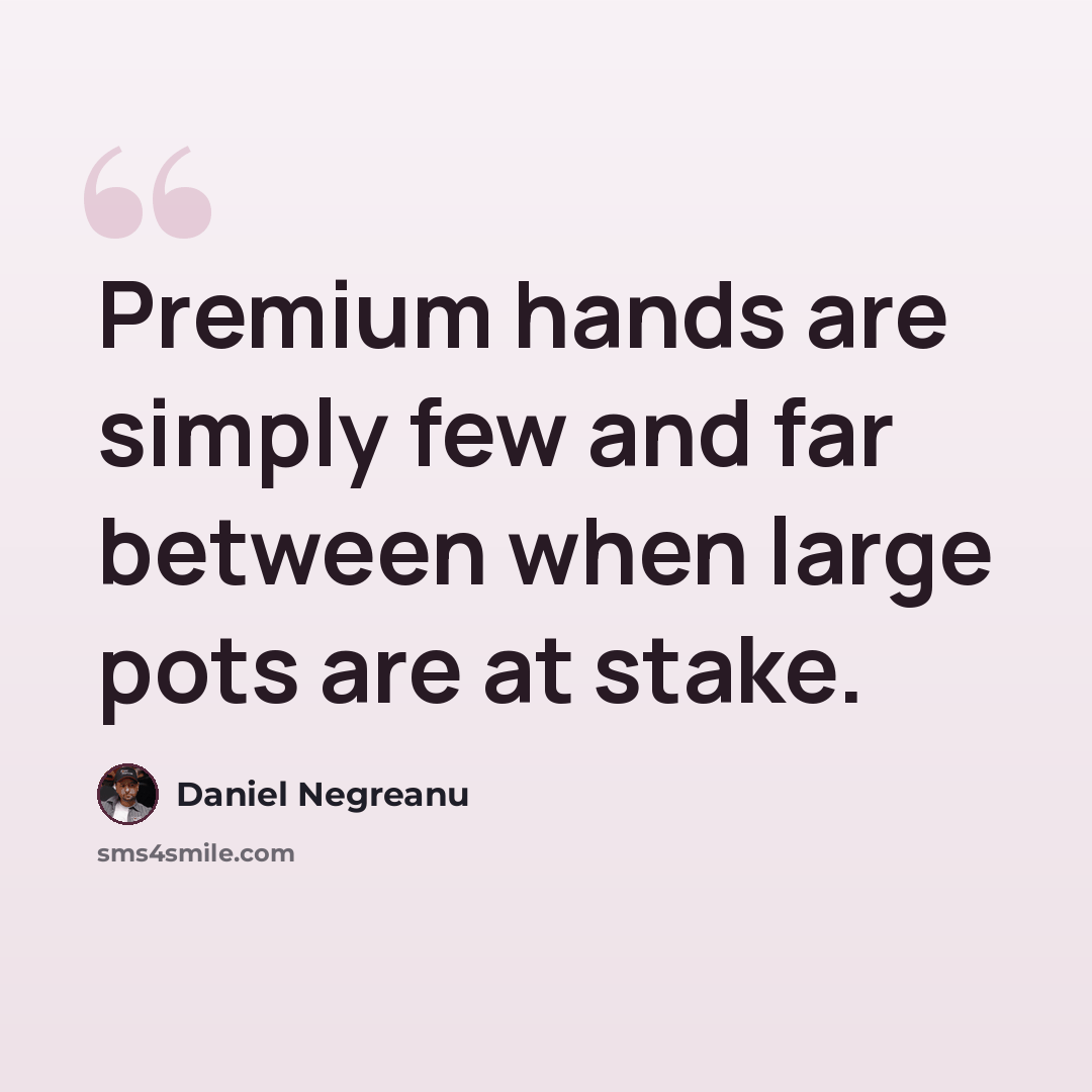 “Premium hands are simply few and far between when large pots are at stake.” quote by Daniel Negreanu