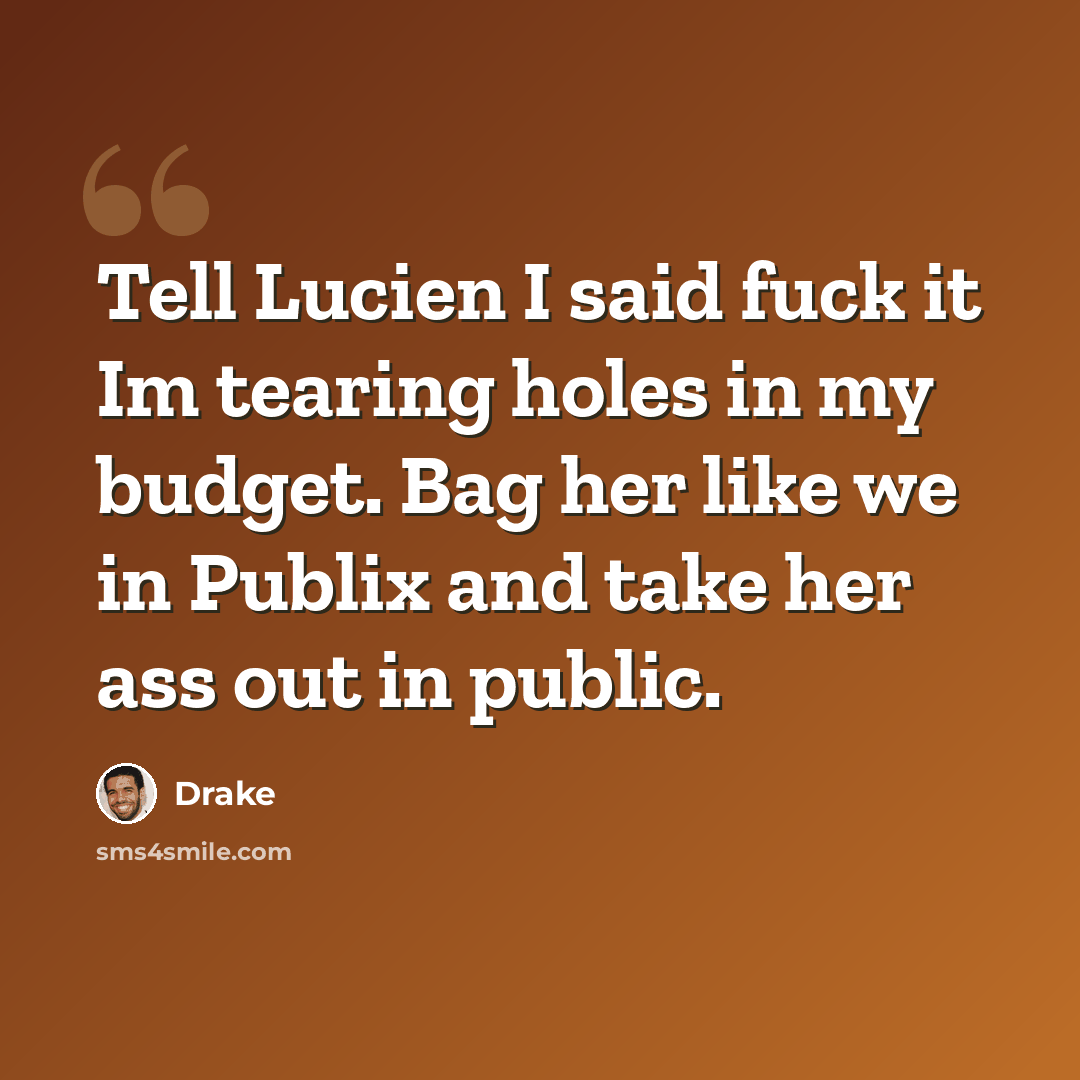 “Tell Lucien I said fuck it Im tearing holes in my budget. Bag her like we in Publix and take her ass out in public.” quote by Drake